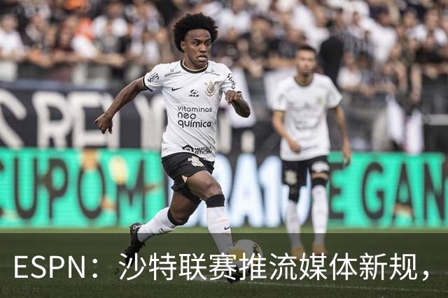ESPN：沙特联赛推流媒体新规，C罗或凭10亿粉丝获巨额分成